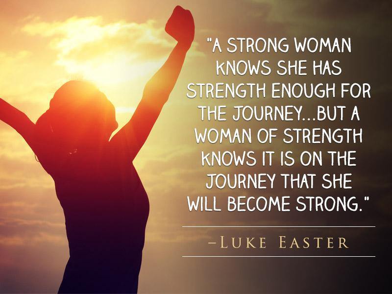 A woman of strength knows that it is on the journey where she will become strong. - Journey